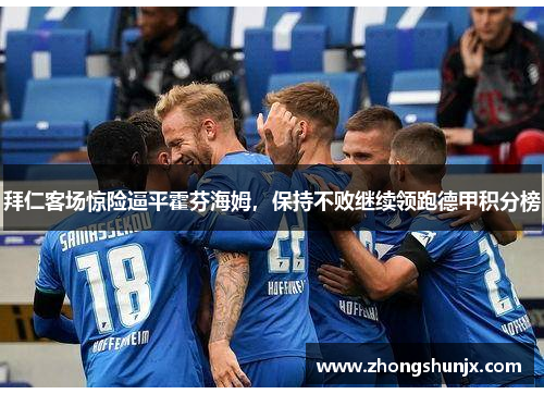 拜仁客场惊险逼平霍芬海姆,保持不败继续领跑德甲积分榜