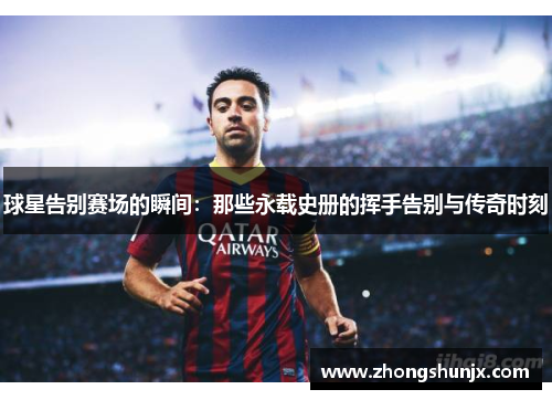 球星告别赛场的瞬间:那些永载史册的挥手告别与传奇时刻