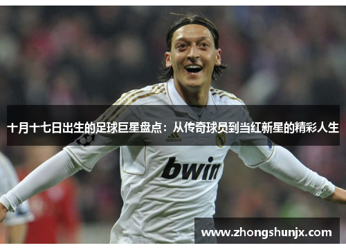 十月十七日出生的足球巨星盘点:从传奇球员到当红新星的精彩人生
